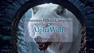 Dissenters D&D Campaign: Session 38 - Alpha Wolf
