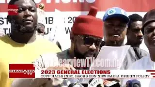 2023 GENERAL ELECTIONS : CUPP HAILS INEC BACKS CBN NEW NAIRA DESIGN POLICY