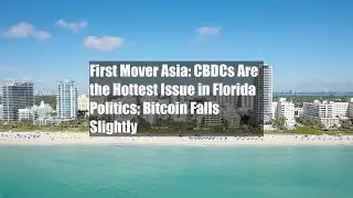 First Mover Asia: CBDCs Are the Hottest Issue in Florida Politics; Bitcoin Falls Slightly