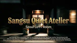 [Playlist] Sangsu Quiet Atelier 🎨 – 1-hour Room Lo-Fi from Seoul |  for Study, Slow & Cozy Work