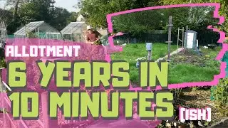 Allotment before and after - 6 years in 10 minutes - Allotment for beginners - starting an allotment