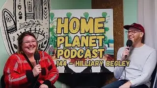 Home Planet Ep 144 - Hilliary Begley
