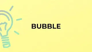What is the meaning of the word BUBBLE?