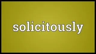 Solicitously Meaning
