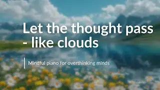 Let the thoughts pass &mdash; like clouds | Mindful piano for overthinking minds