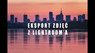 EDYCJA ZDJĘĆ #7: Jak EKSPORTOWAĆ ZDJĘCIA z Lightroom ?
