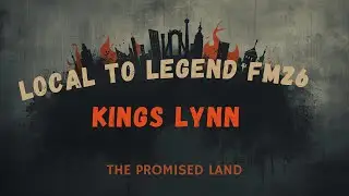 Local to Legend the kings Lynn save. FM26. Part 11. The promised land..