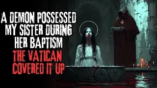 A Demon Possessed My Sister During Her Baptism, The Vatican Covered It Up  Creepypasta