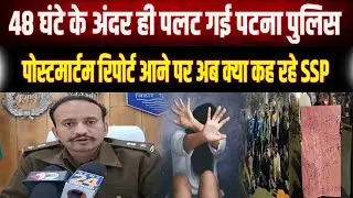 Patna Police की फजीहत! बिना Report के क्यों बताया था Suicide? SSP ने बदला स्टैंड