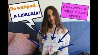 De wattpad... ¡a librería! Cómo comencé en wattpad y acabé publicando mi libro
