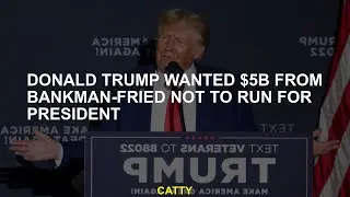 Donald Trump wanted $5b from Bankman-Fried not to run for president