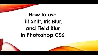 How to use Tilt Shift, Iris Blur and Spin Blur in Photoshop