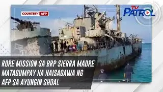 Rore mission sa BRP Sierra Madre matagumpay na naisagawa ng AFP sa Ayungin Shoal | TV Patrol