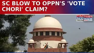 Supreme Court Rejects Opposition's &lsquo;Vote Chori&rsquo; Conspiracy, Says &lsquo;Show Specific Cases&rsquo; | Watch