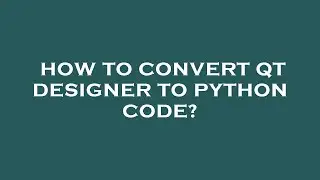 How to convert qt designer to python code?
