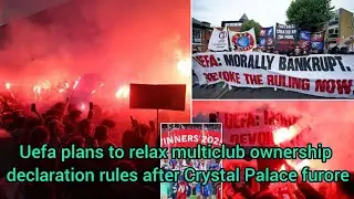 Uefa plans to relax multiclub ownership declaration rules after Crystal Palace furore