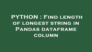 PYTHON : Find length of longest string in Pandas dataframe column