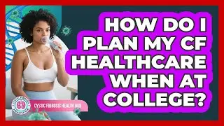 How Do I Plan My CF Healthcare When At College?