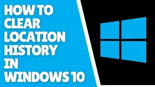 How to Clear Location History in Windows 10 | Quick Tutorial