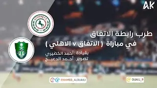 طرب رابطة الاتفاق في مباراة ( الاتفاق vs الاهلي )