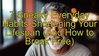 7 Sneaky Everyday Habits Shortening Your Lifespan (And How to Break Free)