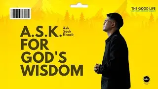 A.S.K. for God's Wisdom (Ask, Seek, Knock) - Part 9 of The Good Life: A Journey Through The Sermon O