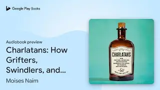 Charlatans: How Grifters, Swindlers, and&hellip; by Moises Naim &middot; Audiobook preview