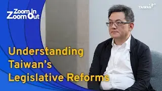 Understanding Taiwan&rsquo;s Legislative Reforms | Zoom In Zoom Out