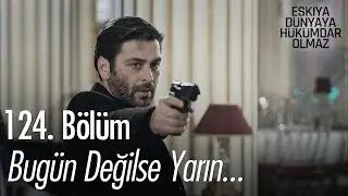 Bugün değilse yarın... - Eşkıya Dünyaya Hükümdar Olmaz 124. Bölüm
