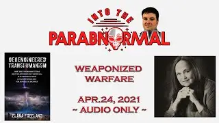 Elana Freeland_Weaponized Warfare_Into the Parabnormal&ndash;Apr 24, 2021-AUDIO ONLY