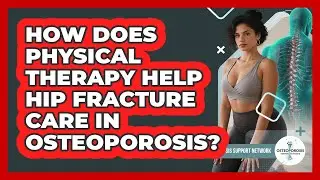 How Does Physical Therapy Help Hip Fracture Care In Osteoporosis? - Osteoporosis Support Network