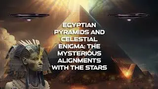 Egyptian Pyramids and Celestial Enigma: The Mysterious Alignments with the Stars