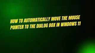 How to Automatically Move the Mouse Pointer to the Dialog Box in Windows 11