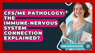 CFS/ME Pathology: The Immune-nervous System Connection Explained? - Chronic Fatigue Wellness Guide