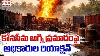 కోనసీమ అగ్ని ప్రమాదంపై అధికారుల రియాక్షన్ | Konaseema ONGC Fire Accident | CVR News