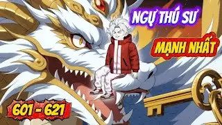 [Full 601 - 621] Hệ thống ngự thú sư mạnh nhất | Ngọc Đức Review