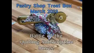 BATTLE OF THE QUILTING SUBSCRIPTION BOXES - Spring 2023- PASTRY SHOP TREAT BOX March Box *SPOILERS*