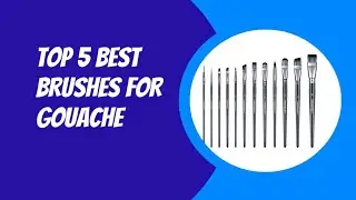 Top 5 Best Brushes for Gouache 2023