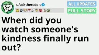 When did you watch someone's kindness finally run out FULL STORY