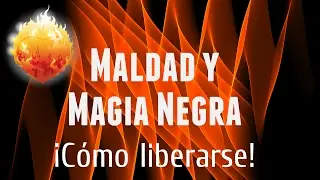 Maldad y Magia Negra. ¡Cómo liberarse!