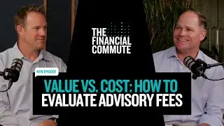 Value vs. Cost: How to Evaluate Advisory Fees | The Financial Commute (Ep. 144)