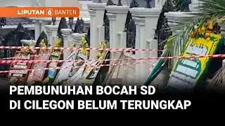 Polisi Akan Mempercepat Pengusutan Kasus Pembunuhan Bocah SD di Cilegon | Liputan 6 Banten