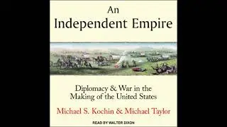 Independent Empire: Diplomacy & War in the Making of the United States - Michael S. Kochin