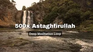 Astaghfirullah x500 (Deep Meditation Loop) - Powerful Dhikr for Forgiveness (Gentle River Sounds)
