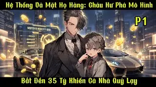 Hệ Thống Vả Mặt Họ Hàng: Cháu Hư Phá Mô Hình, Bắt Đền 35 Tỷ Khiến Cả Nhà Quỳ Lạy | Phần 1
