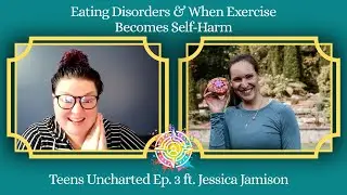 Eating Disorders & When Exercise Becomes Self-Harm | Teens Uncharted Ep. 3 ft. Jessica Jamison
