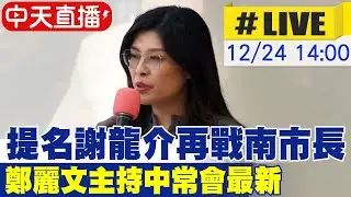 【中天直播#LIVE】提名謝龍介再戰台南市長 鄭麗文主持中常會最新 20251224 @中天新聞CtiNews
