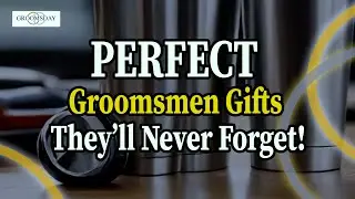 Perfect Groomsmen Gifts They&rsquo;ll Never Forget!