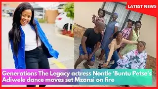 Generations The Legacy actress Nontle &lsquo;Buntu Petse&rsquo;s Adiwele dance moves set Mzansi on fire