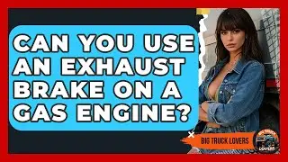 Can You Use An Exhaust Brake On A Gas Engine? - Big Truck Lovers